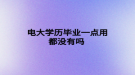 电大学历毕业一点用都没有吗