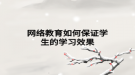 网络教育如何保证学生的学习效果
