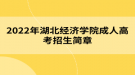 2022年湖北经济学院成人高考招生简章