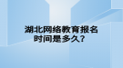 湖北网络教育报名时间是多久？