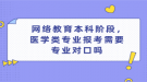  网络教育本科阶段，医学类专业报考需要专业对口吗