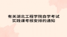 有关湖北工程学院自学考试实践课考核安排的通知