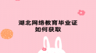 湖北网络教育毕业证如何获取