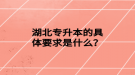 湖北专升本的具体要求是什么？