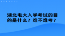 湖北电大入学考试的目的是什么？难不难考？