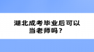 湖北成考毕业后可以当老师吗？