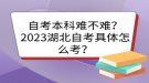自考本科难不难？2023湖北自考具体怎么考？