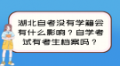 湖北自考没有学籍会有什么影响？自学考试有考生档案吗？