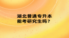 湖北普通专升本能考研究生吗？
