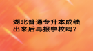 湖北普通专升本成绩出来后再报学校吗？