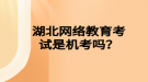 湖北网络教育考试是机考吗？