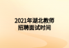 2021年湖北教师招聘面试时间