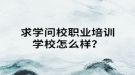 求学问校职业培训学校怎么样？