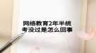 网络教育2年半统考没过是怎么回事