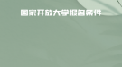 如何报考国家开放大学？报名条件有什么？