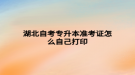 湖北自考专升本准考证怎么自己打印