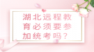 湖北远程教育必须要参加统考吗？