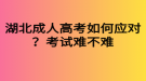 湖北成人高考如何应对？考试难不难