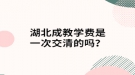 湖北成教学费是一次交清的吗？