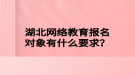 湖北网络教育报名对象有什么要求？