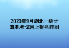 2021年9月湖北一级计算机考试网上报名时间