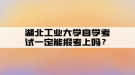 湖北工业大学自学考试一定能报考上吗？