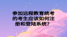 参加远程教育统考的考生应该如何注册和登陆系统？