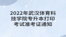 2022年武汉体育科技学院专升本打印考试准考证通知