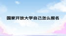 国家开放大学自己怎么报名