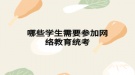 哪些学生需要参加网络教育统考