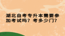 湖北自考专升本需要参加考试吗？考多少门？