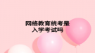 网络教育统考是入学考试吗