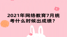 2021年网络教育7月统考什么时候出成绩？