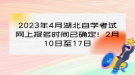 2023年4月湖北自学考试网上报名时间已确定！2月10日至17日