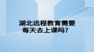 湖北远程教育需要每天去上课吗？