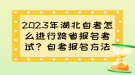 2023年湖北自考怎么进行跨省报名考试？自考报名方法？