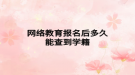 网络教育报名后多久能查到学籍