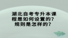 湖北自考专升本课程是如何设置的？规则是怎样的？