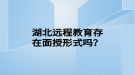 湖北远程教育存在面授形式吗？
