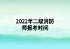 2022年二级消防师报考时间
