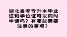 湖北自考专升本毕业证和学位证可以同时申请吗？有哪些需要注意的事项？