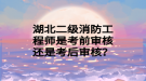 湖北二级消防工程师是考前审核还是考后审核？