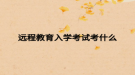 远程教育入学考试考什么