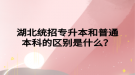 湖北统招专升本和普通本科的区别是什么？