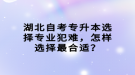 湖北自考专升本选择专业犯难，怎样选择最合适？