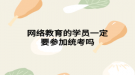 网络教育的学员一定要参加统考吗