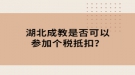 湖北成教是否可以参加个税抵扣？