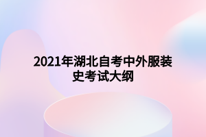 2021年湖北自考中外服装史考试大纲