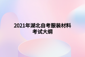 2021年湖北自考服装材料考试大纲