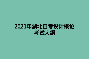 2021年湖北自考设计概论考试大纲 2021年湖北自考设计概论考试大纲